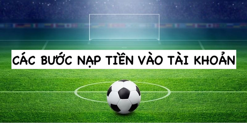 Các bước để cược thủ nạp tiền vào tài khoản